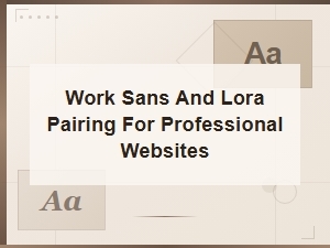 Work Sans and Lora Font Pairing for Professional Websites