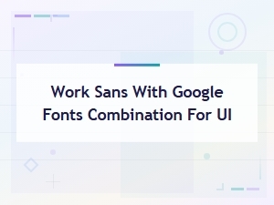 Work Sans Google Font Pairings for Ui Design and Web Interfaces
