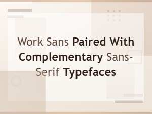 Pairing Work Sans with Complementary Sans-Serif Typefaces