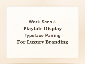 Work Sans and Playfair Display Font Pairing for Luxury Branding